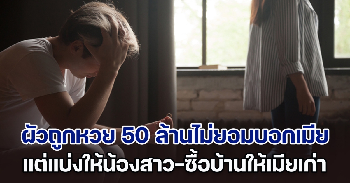 ผัวถูกหวย 50 ล้านไม่ยอมบอกเมียสักคำ แถมยังแบ่งให้น้องสาว-ซื้อบ้านให้เมียเก่าอีก งานนี้จุดจบไม่สวย (ตปท.)