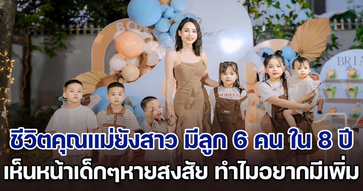 เปิดชีวิตคุณแม่ยังสาว มีลูก 6 คน ใน 8 ปี เห็นหน้าเด็ก ๆ แล้วหายสงสัย ทำไมถึงอยากมีลูกเพิ่มอีก (ตปท.)