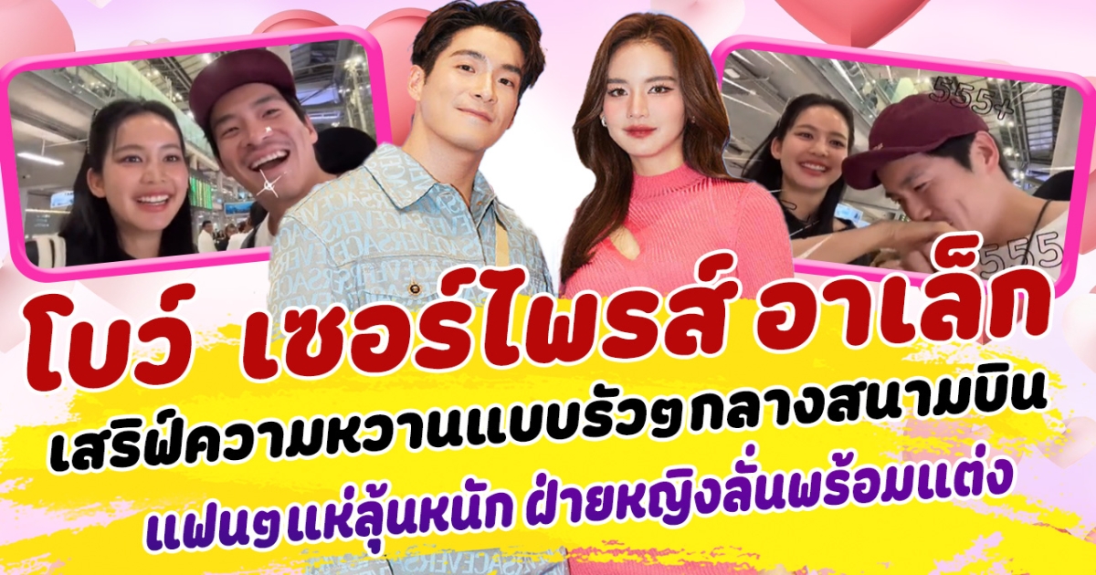 หวานไม่พัก โบว์ เมลดา เซอร์ไพรส์ อาเล็ก ธีรเดช  เสริฟ์ความหวานแบบรัวๆ กลางสถานีสนามบิน แฟนคลับแห่ลุ้นข่าวดี ฝ่ายหญิงลั่นพร้อมแต่งแล้ว