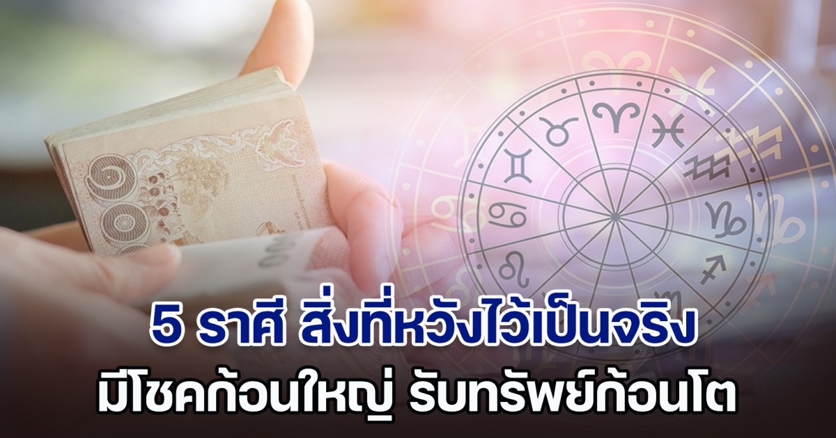 ดวงเปลี่ยนชีวิตพลิก 5 ราศี สิ่งที่หวังไว้เป็นจริง ได้สิ่งที่คิด มีโชคก้อนใหญ่ รับทรัพย์ก้อนโต