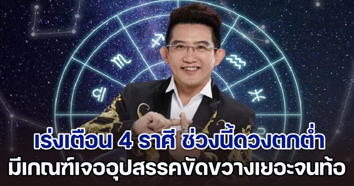 ระวังพลาด อ.คฑา เร่งเตือน 4 ราศี ช่วงนี้ดวงตกต่ำ มีเกณฑ์เจออุปสรรคขัดขวางเยอะจนท้อ