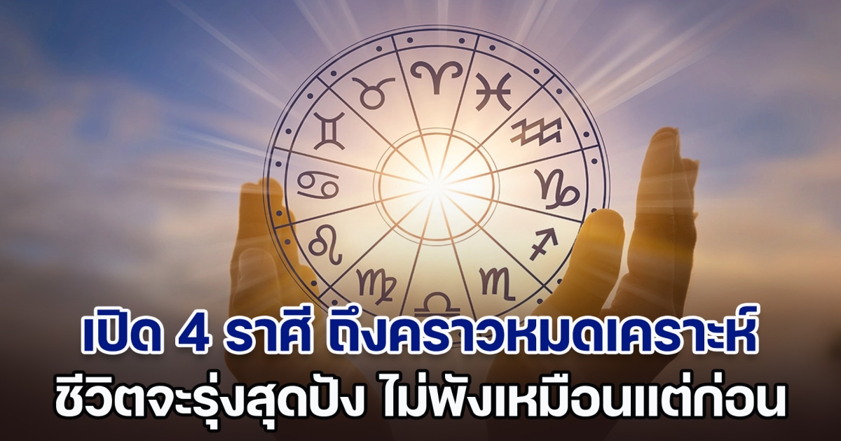 หลุดพ้นสักที เปิด 4 ราศี ถึงคราวหมดเคราะห์ ชีวิตจะรุ่งสุดปัง ไม่พังเหมือนแต่ก่อน