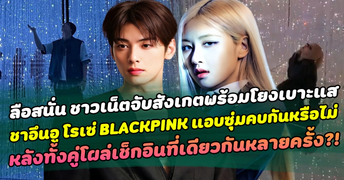 ลือสนั่นโซเชียล ชาวเน็ตจับสังเกตพร้อมโยงเบาะแส ชาอึนอู โรเซ่ BLACKPINK แอบซุ่มคบกันหรือไม่ หลังทั้งคู่โผล่เช็กอินที่เดียวกันหลายครั้ง