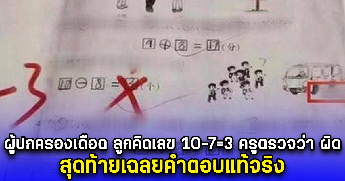 ผู้ปกครองเถียงเดือด ลูกคิดเลข 10-7=3 ครูตรวจว่า ผิด สุดท้ายเฉลยคำตอบแท้จริง