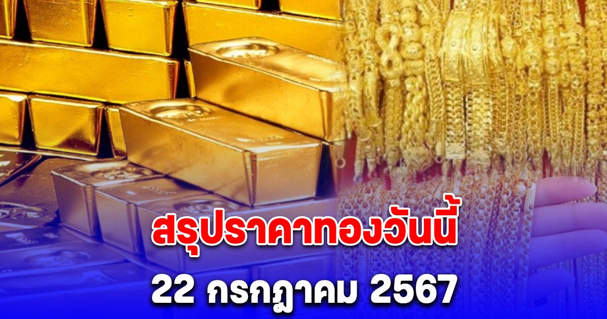 สรุปราคาทองวันนี้ 22 กรกฎาคม 2567