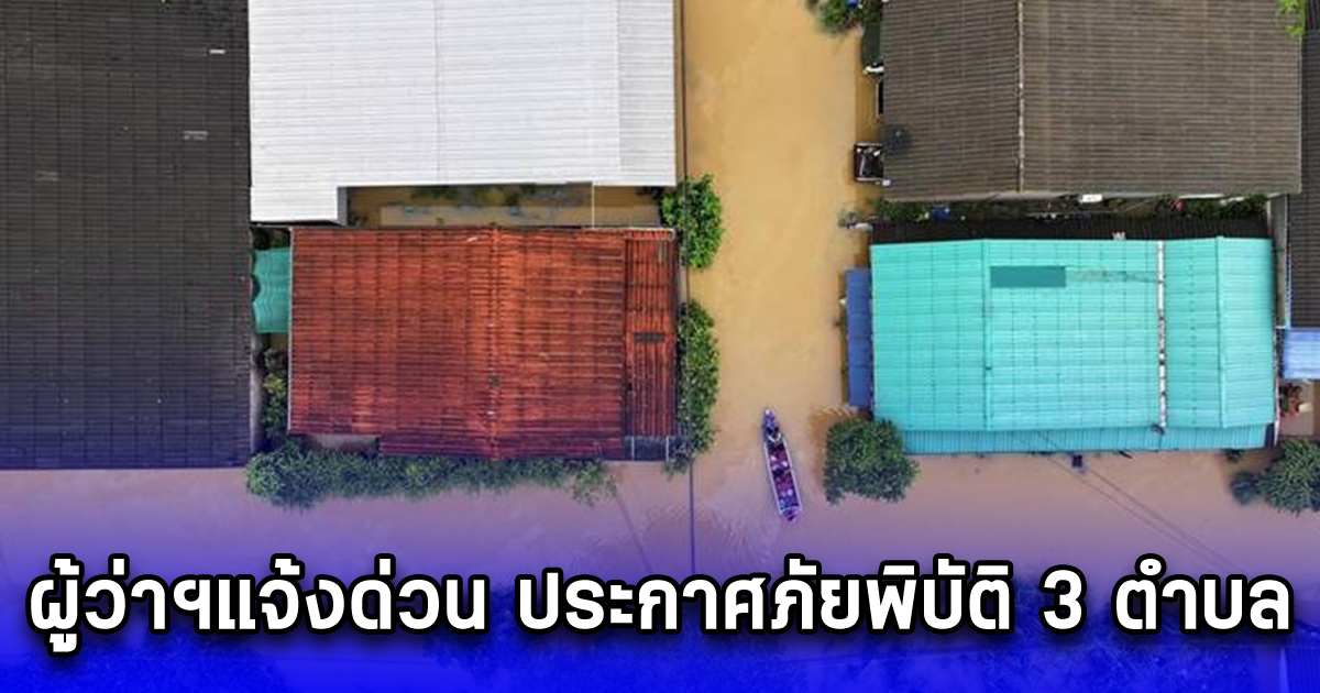 ผู้ว่าฯแจ้งด่วน ประกาศภัยพิบัติ 3 ตำบล