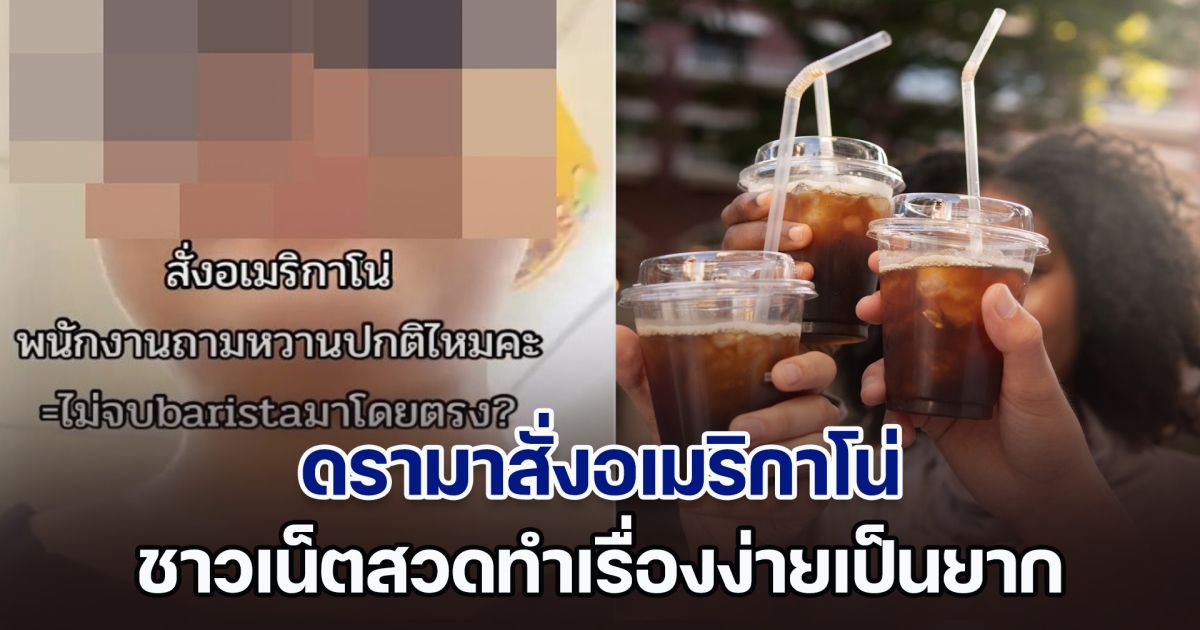 ดรามาสั่งอเมริกาโน่ โดนถามว่าหวานปกติไหม = พนักงานไม่จบบาริสต้า ด้านชาวเน็ตสวดยับ ทำเรื่องง่ายเป็นยาก