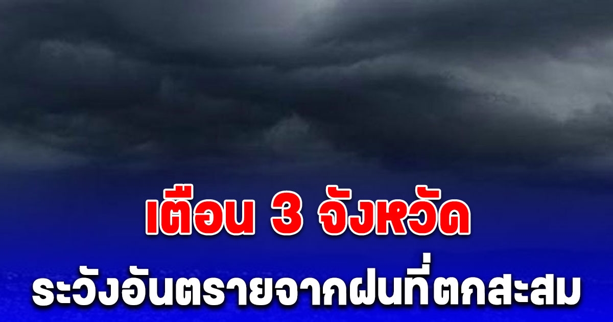 แย่แล้ว เตือน 3 จังหวัด ระวังอันตรายจากฝนที่ตกสะสม