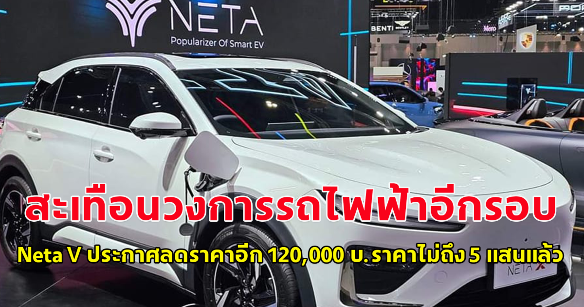 สะเทือนวงการรถไฟฟ้าอีกรอบ Neta V ประกาศลดราคาอีก 120,000 บ.ราคาไม่ถึง 5 แสนแล้ว