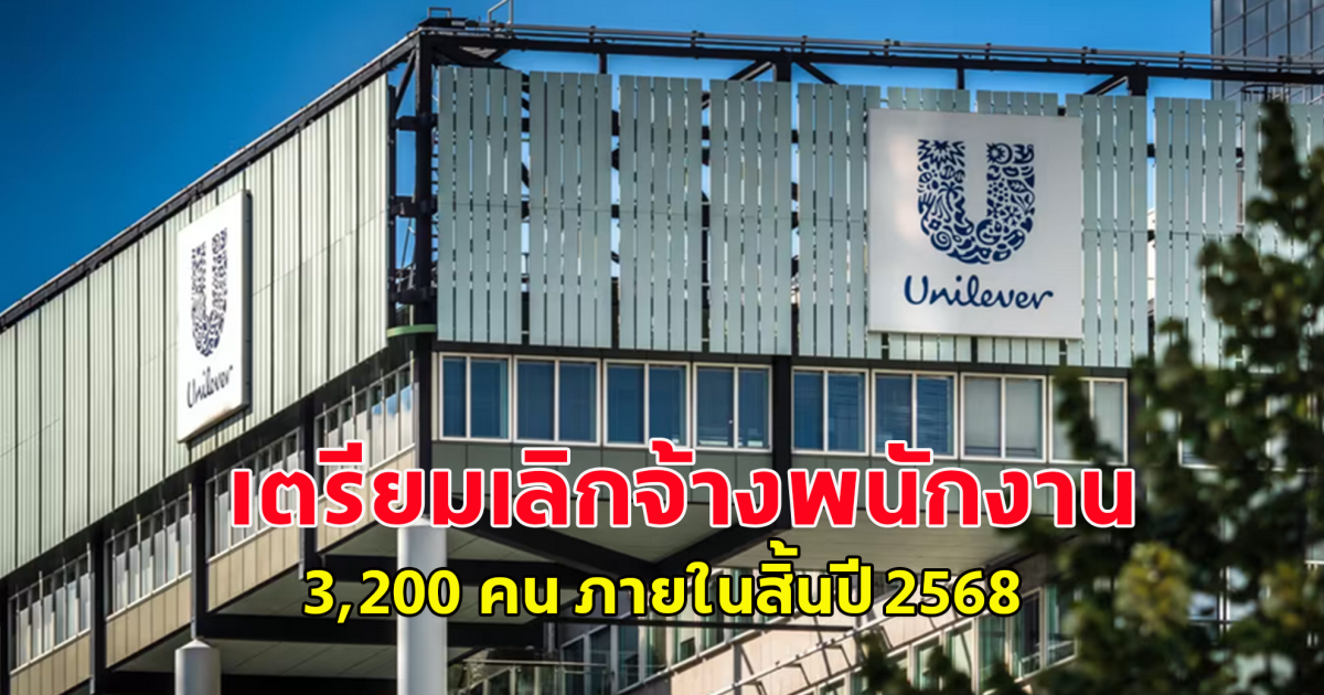 ภายในสิ้นปี 2568 ยูนิลีเวอร์ เตรียมเลิกจ้างพนักงานในยุโรป 3,200 คน