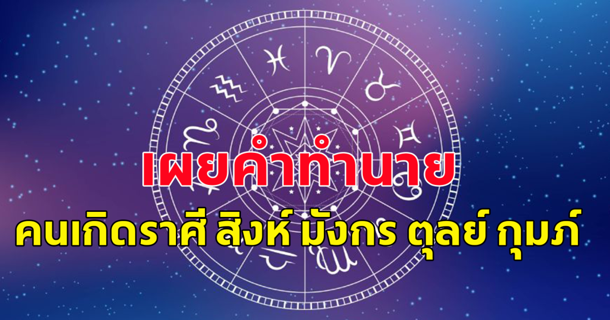 เผยคำทำนาย คนเกิดราศี สิงห์ มังกร ตุลย์ กุมภ์