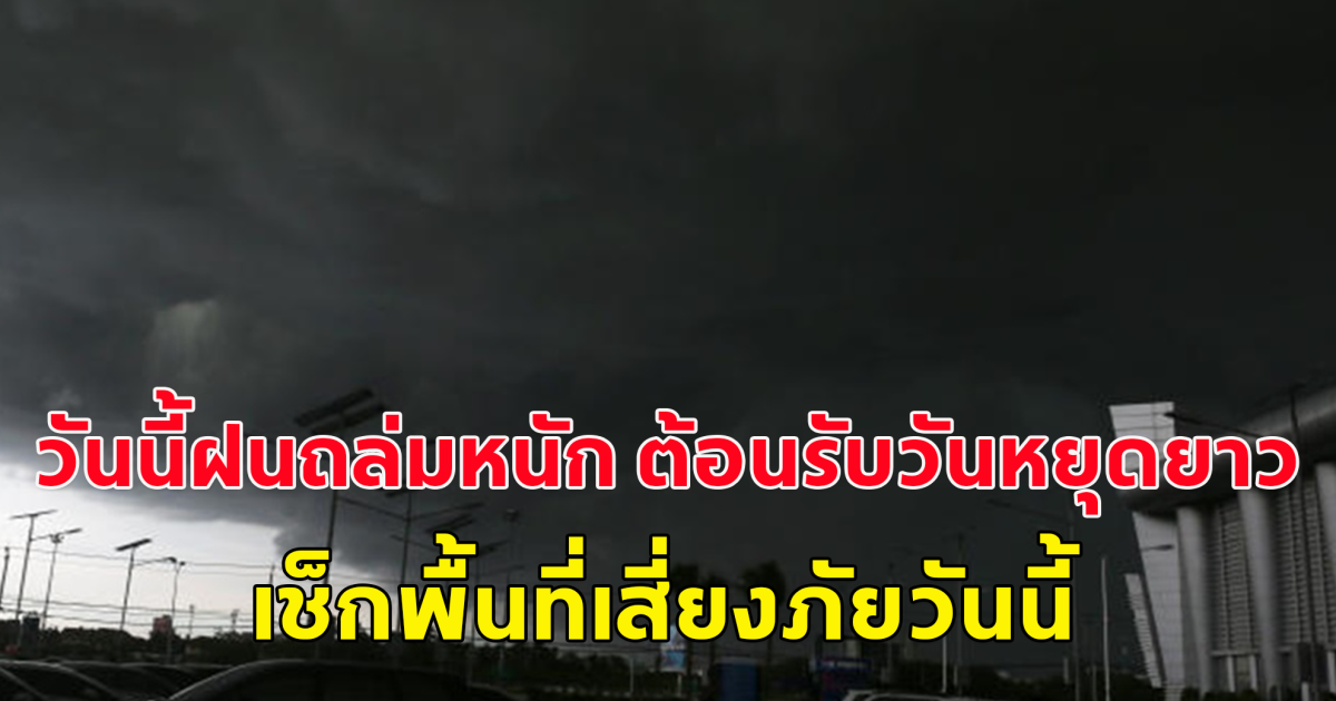 กรมอุตุฯ เตือน วันนี้ฝนถล่มหนัก ต้อนรับวันหยุดยาว เช็กพื้นที่เสี่ยงภัยวันนี้