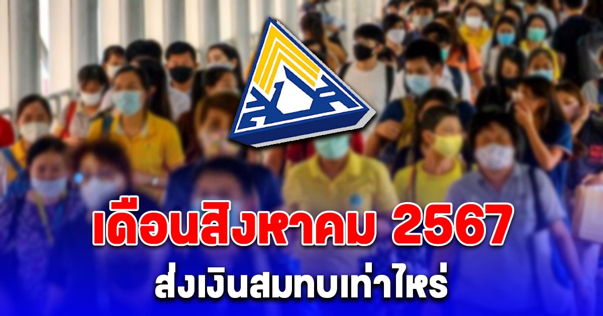 อัปเดต ประกันสังคม ม.33-ม.39-ม.40 เดือนสิงหาคม 2567 ส่งเงินสมทบเท่าไหร่