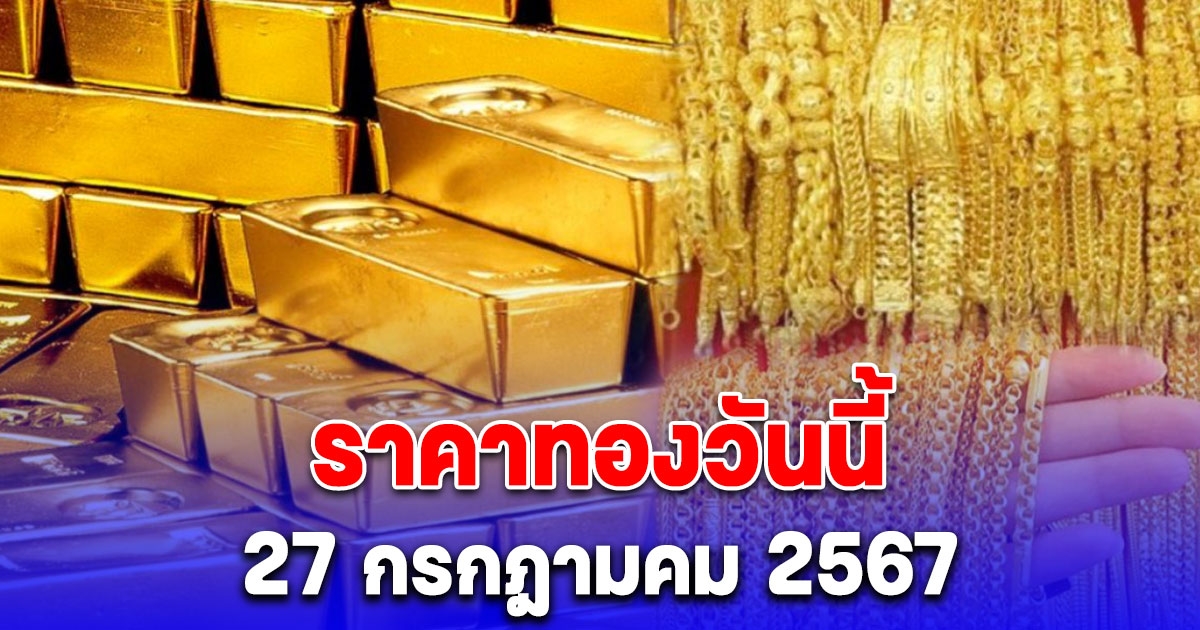 ราคาทองวันนี้ 27 กรกฎาคม 2567 รีบตัดสินใจ