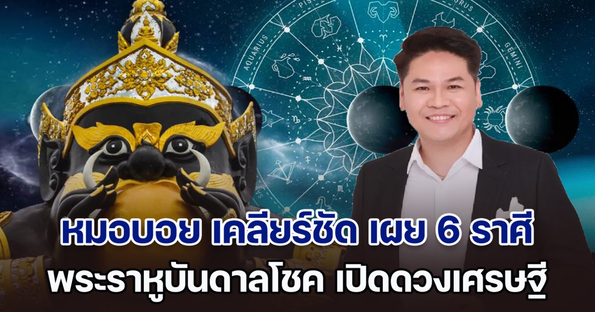 สะเทือน! หมอบอย เคลียร์ชัด เผย 6 ราศี พระราหูบันดาลโชค เปิดดวงเศรษฐี