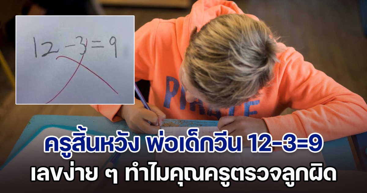 ครูสิ้นหวัง พ่อเด็กวีน 12-3=9 เลขง่าย ๆ ทำไมตรวจลูกผิด แต่รู้เฉลยทำเอาหน้าชา ใครกันแน่ที่พลาด (ตปท.)