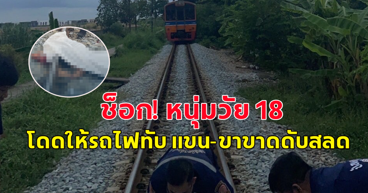 หนุ่มวัย 18 ปี  โดดให้รถไฟทับ แขน-ขาขาดหลายท่อน ญาติเผยสาเหตุ