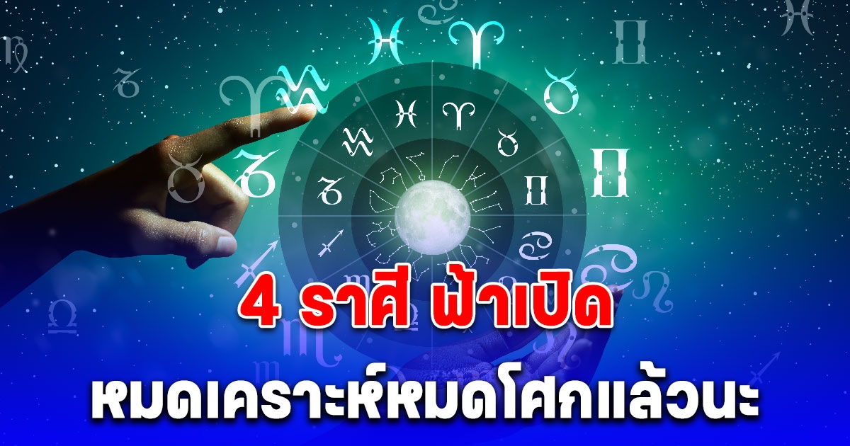 หมดเคราะห์หมดโศกแล้วนะ 4 ราศี ฟ้าเปิด พ้นเรื่องทุกข์ใจซะที