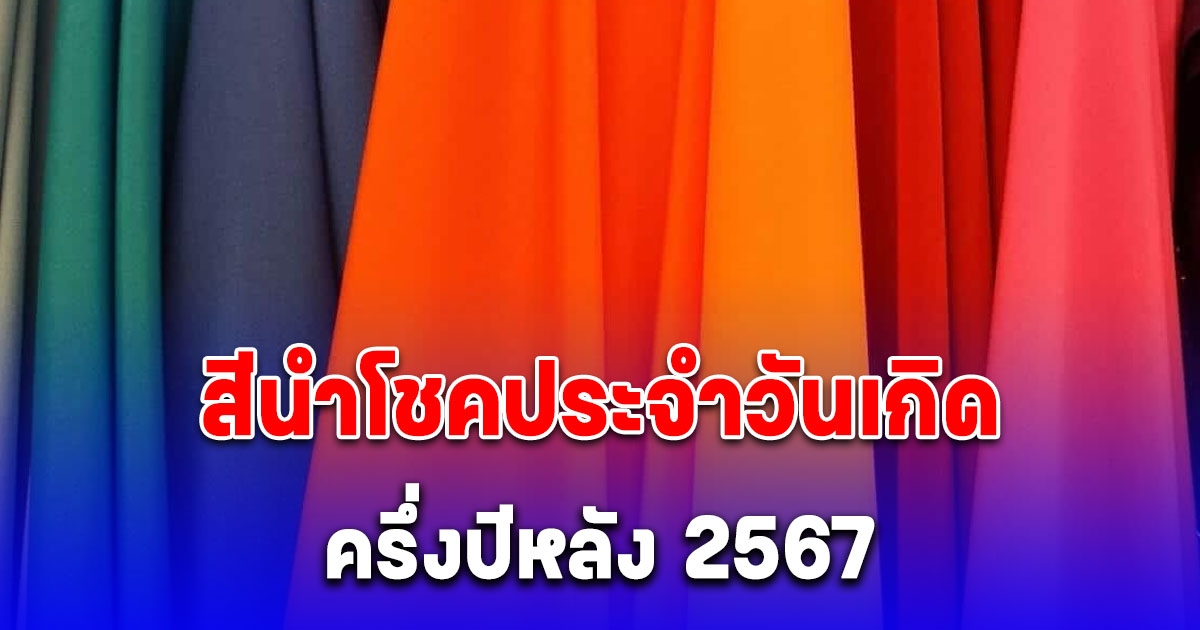 สีนำโชคประจำวันเกิด ครึ่งปีหลัง 2567