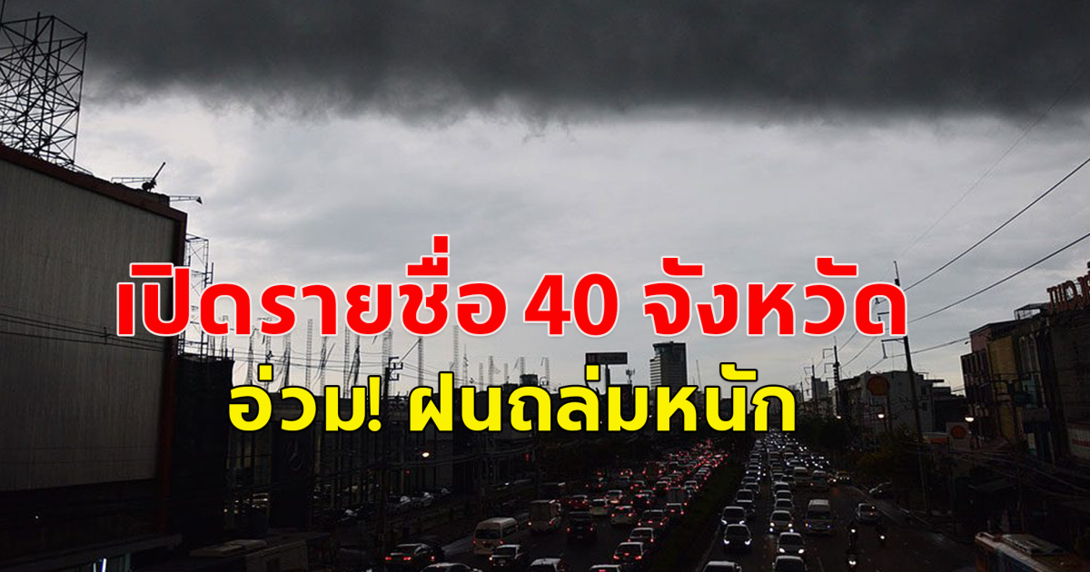 เปิดรายชื่อ 40 จังหวัด อ่วม ฝนถล่มหนักเช็กด่วน