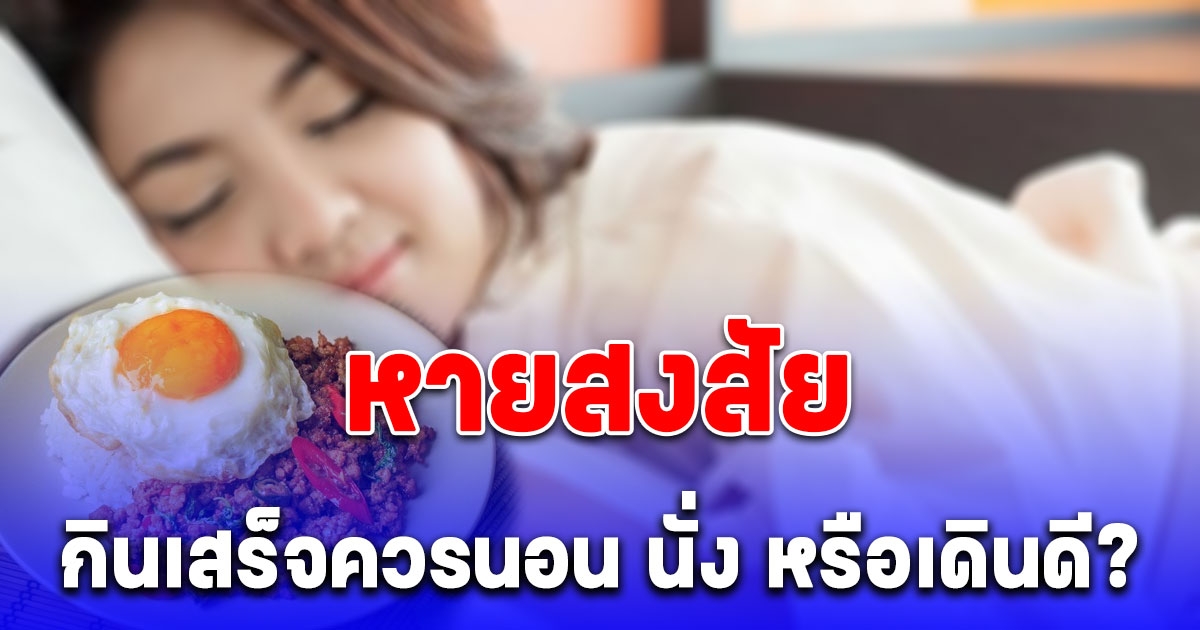 คุณหมอมาเฉลยให้ฟังชัด ๆ หลังกินอาหาร ควรนอน นั่ง หรือเดินดี?