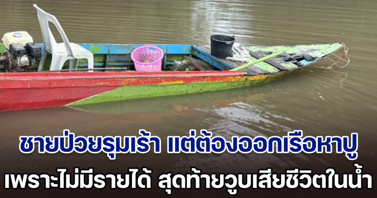 เศร้า! ชายวัย 66 ป่วยรุมเร้าหลายโรค แต่ยังต้องออกเรือหาเลี้ยงชีพ เพราะครอบครัวไม่มีรายได้ สุดท้ายวูบเสียชีวิตในน้ำ