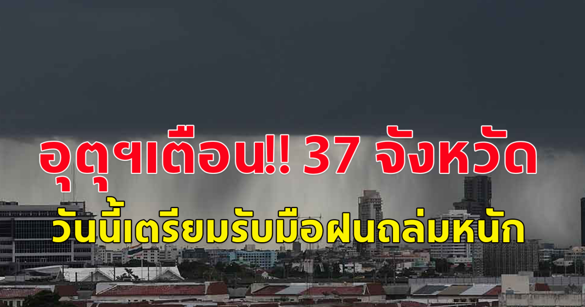 อุตุฯเตือน!! 37 จังหวัด วันนี้เตรียมรับมือฝนถล่มหนัก