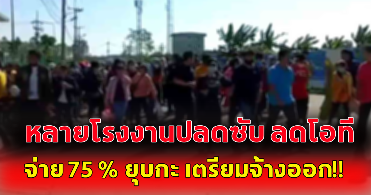 เพจดังเผย หลายโรงงานปลดซับ ลดโอที จ่าย 75 % ยุบกะ เตรียมจ้างออก!!