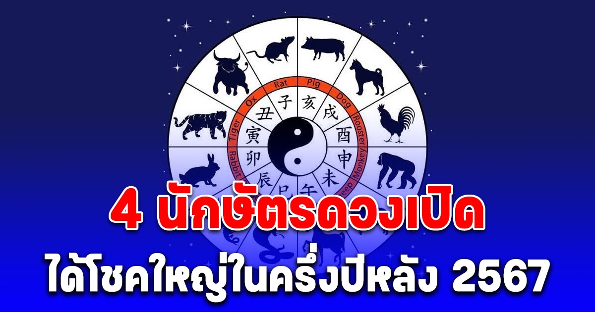 4 นักษัตรดวงเปิดได้โชคใหญ่ในครึ่งปีหลัง 2567