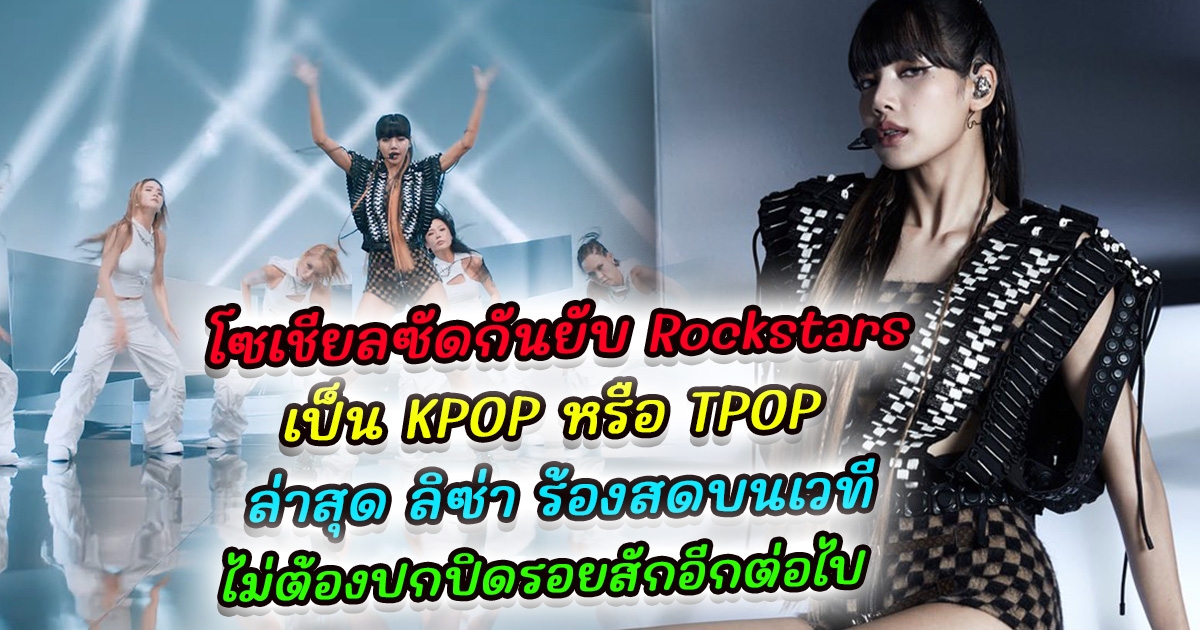 โซเชียลซัดกันยับ ตกลง Rockstars ของลิซ่าเป็น Kpop หรือ Tpop ล่าสุด ลิซ่า ปล่อยคลิป Stage Rockstar Special ร้องสดบนเวที บลิ๊งสุดภูมิใจ ลิซ่าไม่ต้องปกปิดรอยสักอีกต่อไป