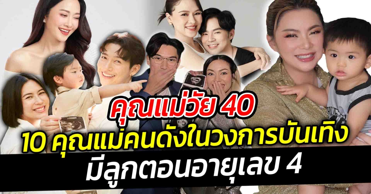 คุณแม่วัย 40 เปิด 10 คุณแม่คนดังในวงการบันเทิงมีลูกตอนอายุเลข 4