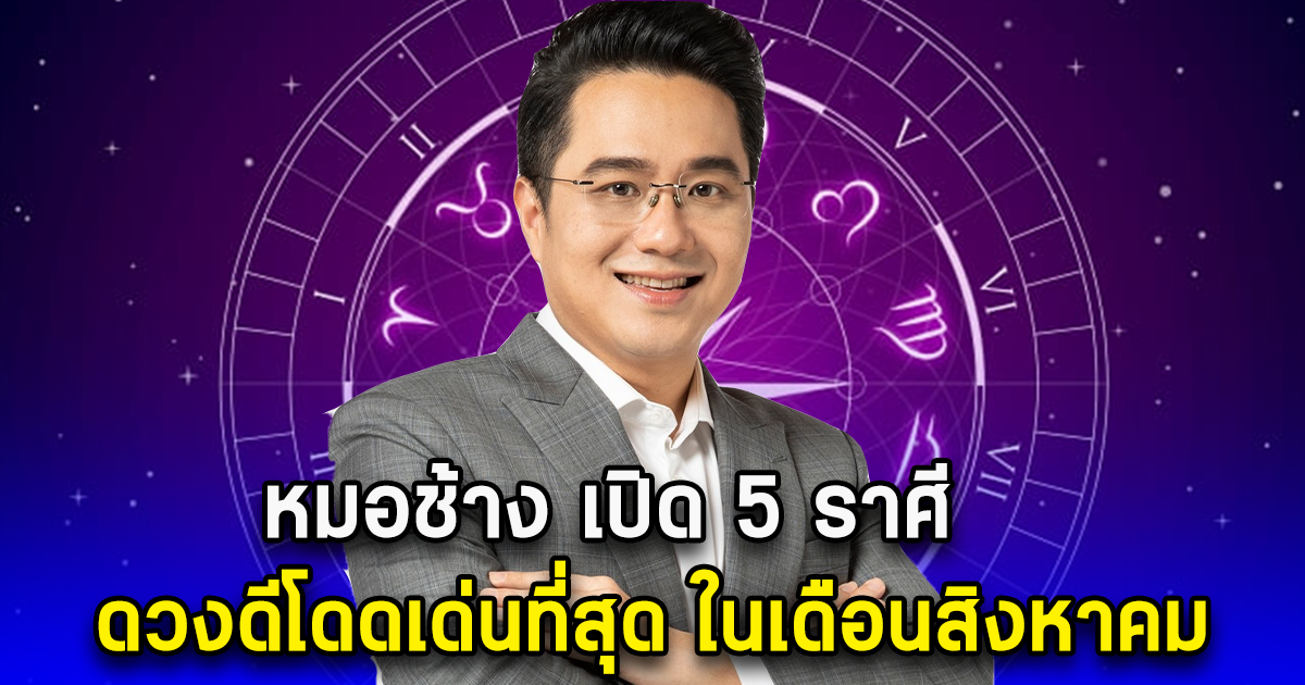 หมอช้าง เปิด 5 ราศี ดวงดีโดดเด่นที่สุด ในเดือนสิงหาคม