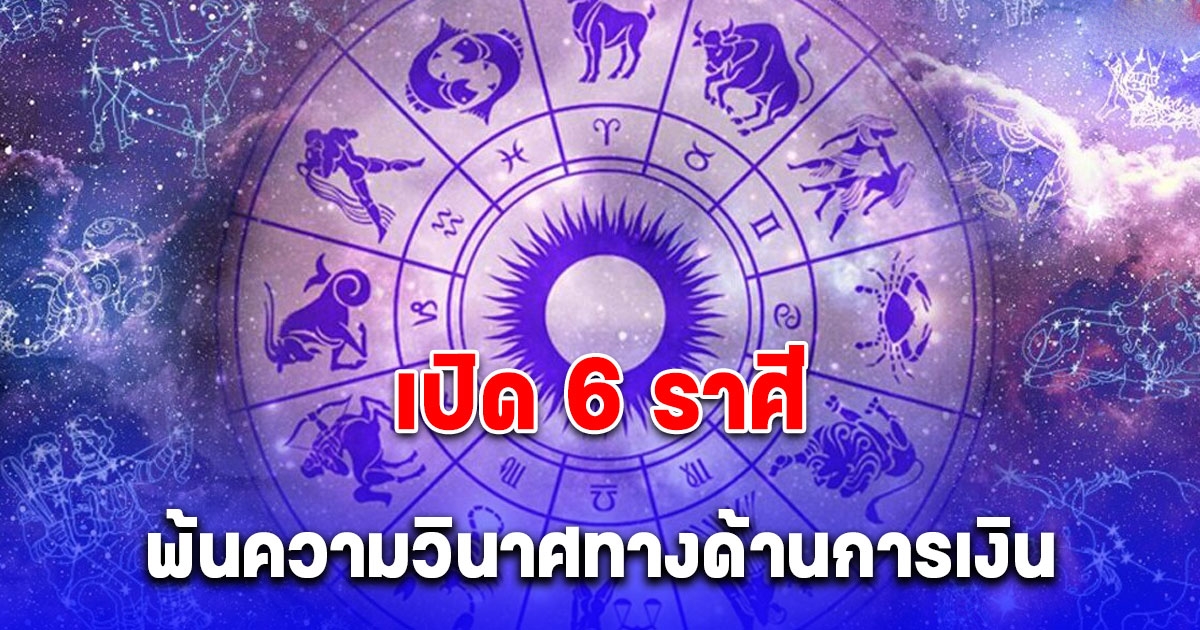 นักพยากรณ์ดัง เปิด 6 ราศี พ้นความวินาศทางด้านการเงิน