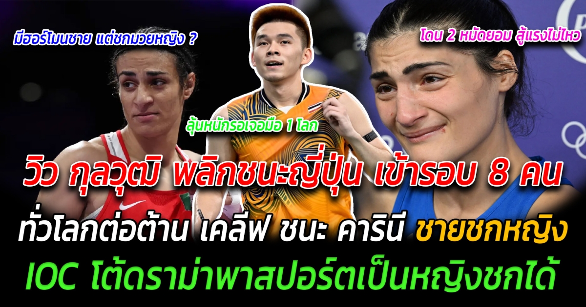 ลุ้นหนัก วิว กุลวุฒิ พลิกชนะญี่ปุ่น เข้ารอบ 8 คน ทั่วโลกต่อต้าน เคลิฟ ชนะ คารินี ชายชกหญิง IOC โต้ดราม่าพาสปอร์ตเป็นหญิงชกได้