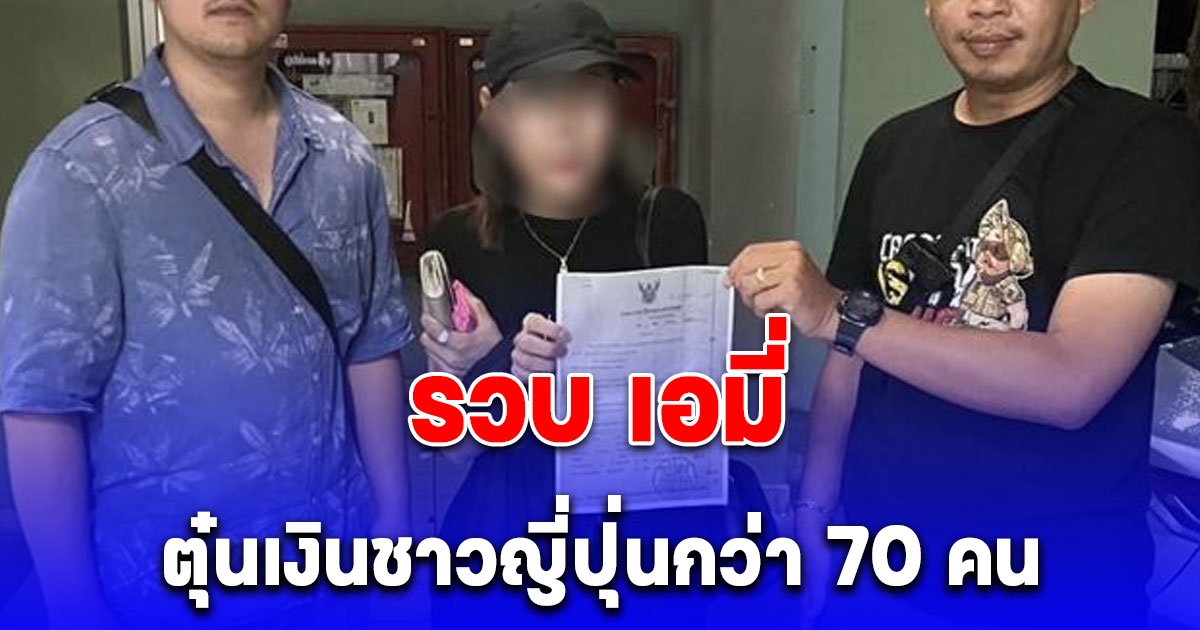 ปิดตำนาน รวบ เอมี่ ตุ๋นเงินชาวญี่ปุ่นกว่า 70 คน สูญรวม 26 ล้าน