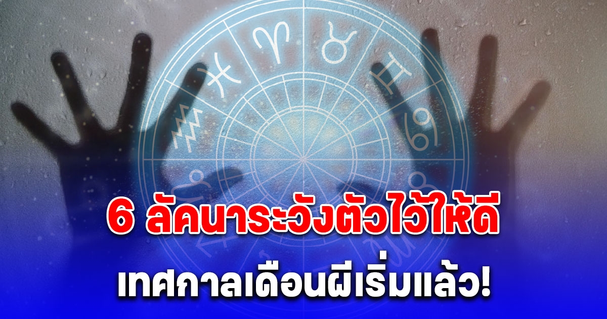 โหรดังเตือนแรง 6 ลัคนาระวังตัวไว้ให้ดี เทศกาลเดือนผีเริ่มแล้ว