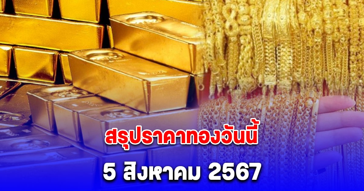 สรุปราคาทองวันนี้ 5 สิงหาคม 2567