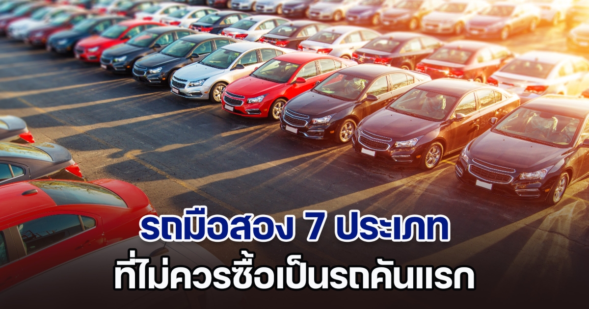 ห้ามเด็ดขาด! รถมือสอง 7 ประเภท ที่ไม่ควรซื้อเป็นรถคันแรก