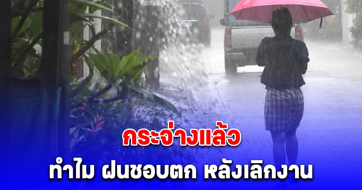 สาเหตุ ฝนราชการ ทำไมมักตกช่วงเวลาหลังเลิกงาน สามารถอธิบายได้ทางวิทยาศาสตร์