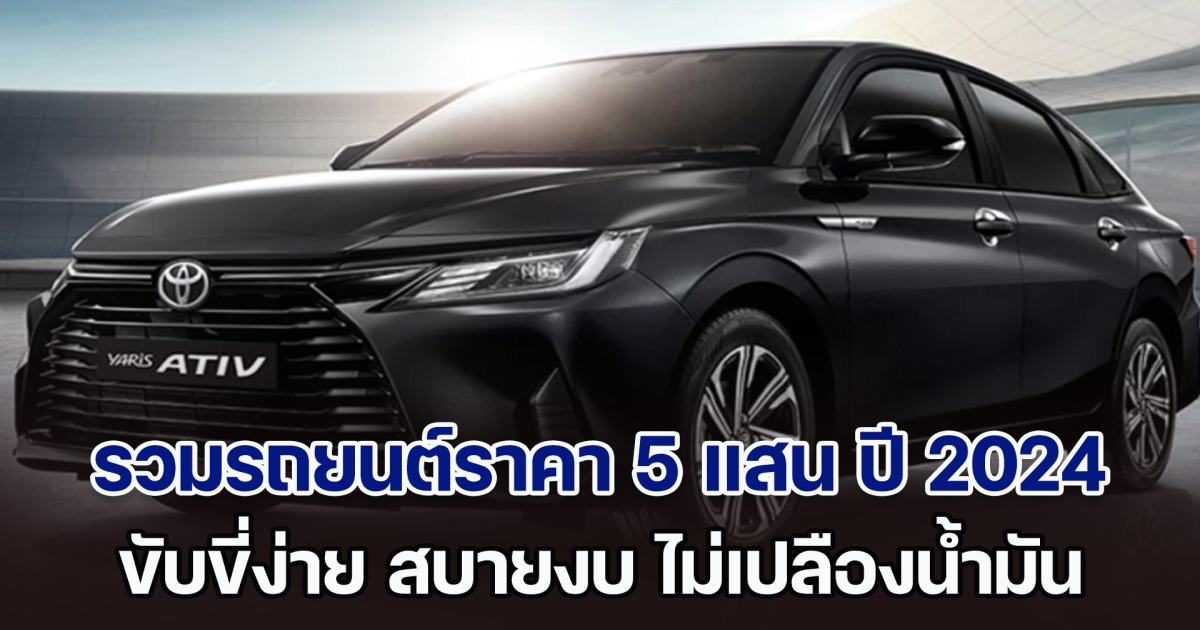 รวมรถยนต์ราคา 5 แสน ปี 2024 ขับง่าย สบายงบ ไม่เปลืองน้ำมัน