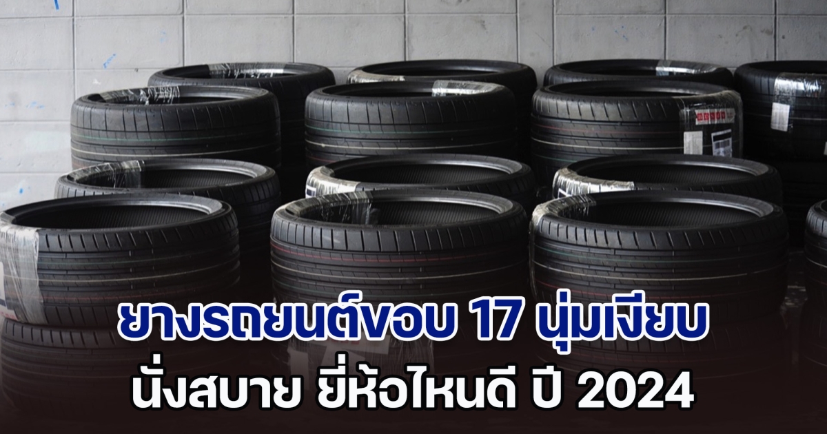 คัดมาแล้ว! ยางรถยนต์ขอบ 17 นุ่มเงียบ นั่งสบาย ยี่ห้อไหนดี 2024