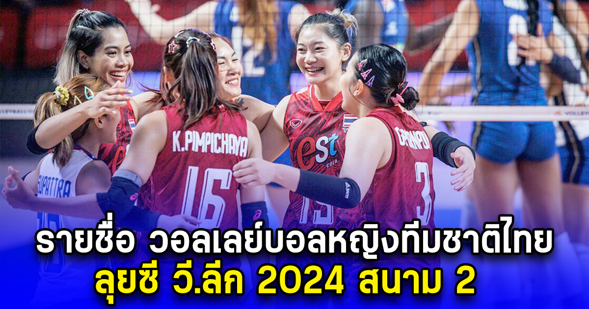 มีเซอร์ไพรส์ ออกแล้ว รายชื่อ วอลเลย์บอลหญิงทีมชาติไทย ลุยซี วี.ลีก 2024 สนาม 2