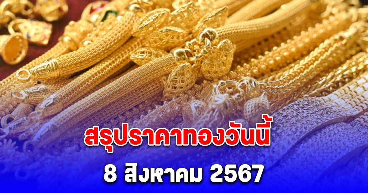 สรุปราคาทองวันนี้ 8 สิงหาคม 2567