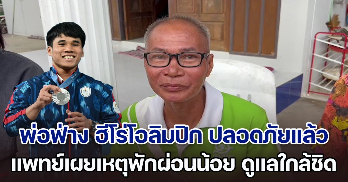 พ่อน้องฟ่าง ฮีโร่โอลิมปิก ปลอดภัยแล้ว แพทย์เผยเหตุพักผ่อนน้อย ดูแลใกล้ชิด