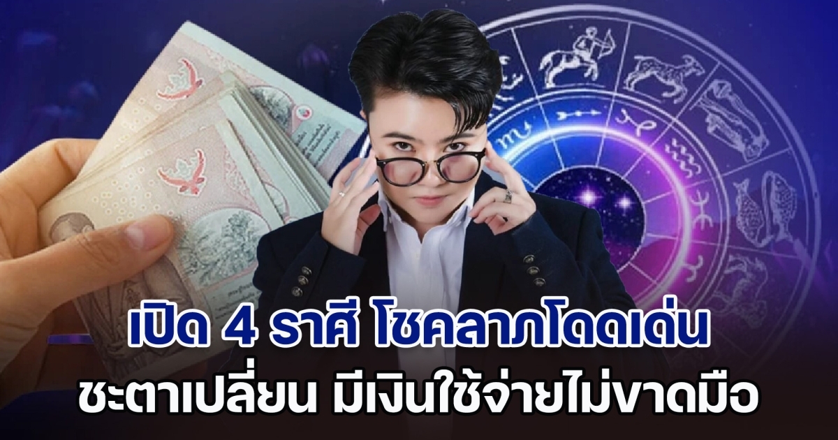 รอรับได้เลย! เปิด 4 ราศี โชคลาภโดดเด่น ชะตาเปลี่ยน มีเงินใช้ไม่ขาดมือ เงินเข้ารัว ๆ