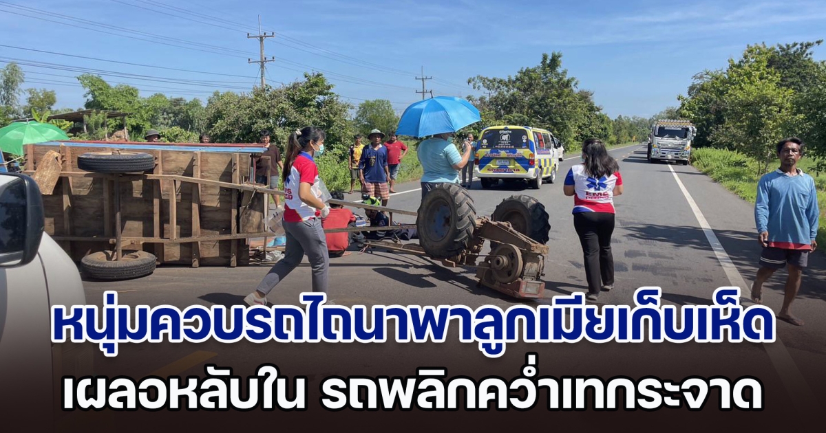 สุดสลด! หนุ่มควบรถไถนาพาลูกเมียเก็บเห็ดเลี้ยงชีพ เผลอหลับใน รถพลิกคว่ำเทกระจาด เสียชีวิต 1 เจ็บอีก 8 ราย