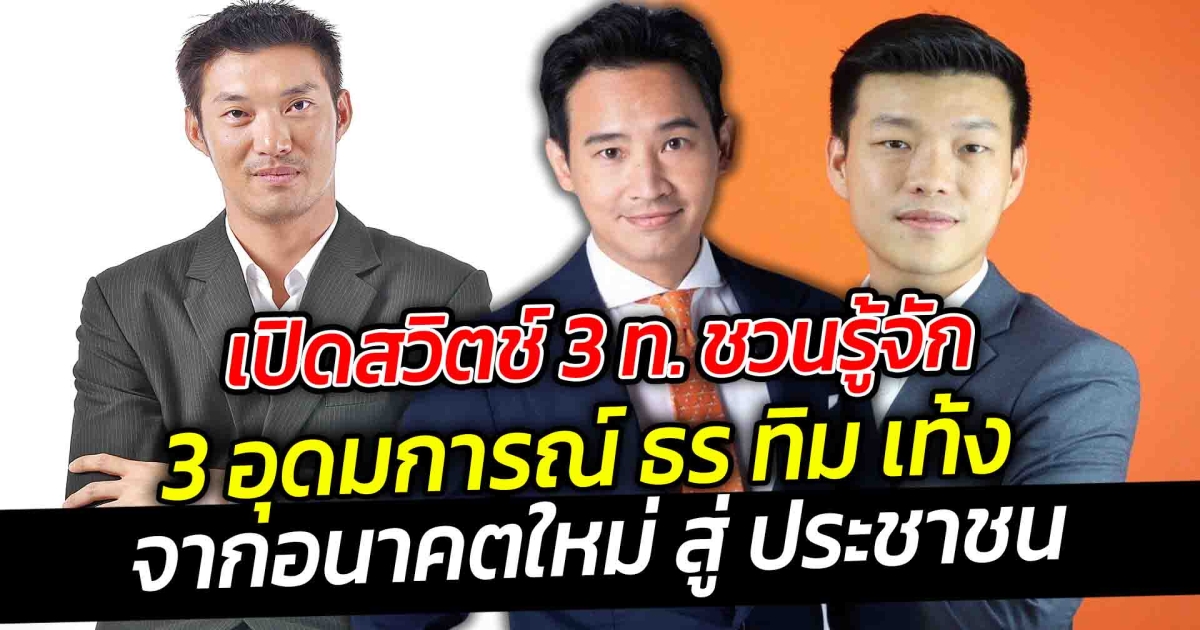 เปิดสวิตช์ 3 ท. ชวนรู้จัก 3 อุดมการณ์ ธร ทิม เท้ง จากอนาคตใหม่ สู่ ประชาชน หัวเรือคนใหม่ ไฟแรง เท้ง ณัฐพงษ์