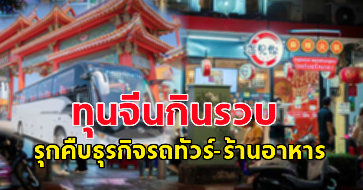 สิ้นปีนี้สาหัส ทุนจีนกินรวบ รุกคืบธุรกิจรถทัวร์-ร้านอาหาร เจ้าของร้านปิดกิจการแล้วกว่า 50%