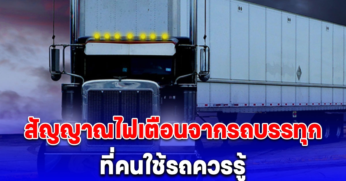 หลายคนยังไม่รู้ 10 สัญญาณไฟเตือนจากรถบรรทุก