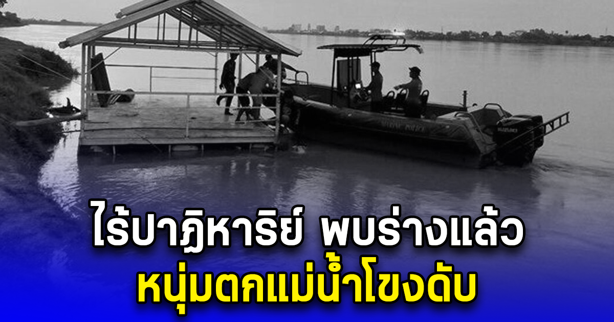 ไร้ปาฏิหาริย์ พบร่างแล้ว หนุ่มตกแม่น้ำโขงดับ